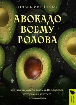 Авокадо всьому голова. Усе, що ви хотіли знати, і 40 рецептів, які ви захочете приготувати Ольга Івенська RE18978 фото