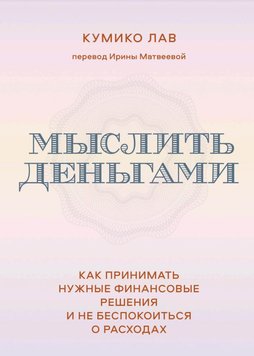 Думати грошима. Як приймати потрібні фінансові рішення та не турбуватися про витрати Куміко Лав EK012317 фото