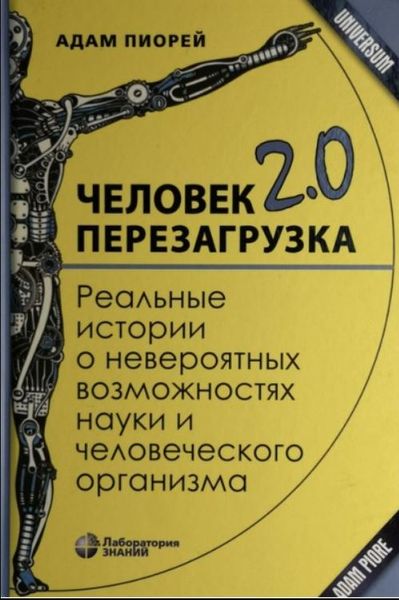 Человек 2.0. Перезагрузка. Реальные истории о невероятных возможностях науки и человеческого организма Адам Пиорей NO-007 фото