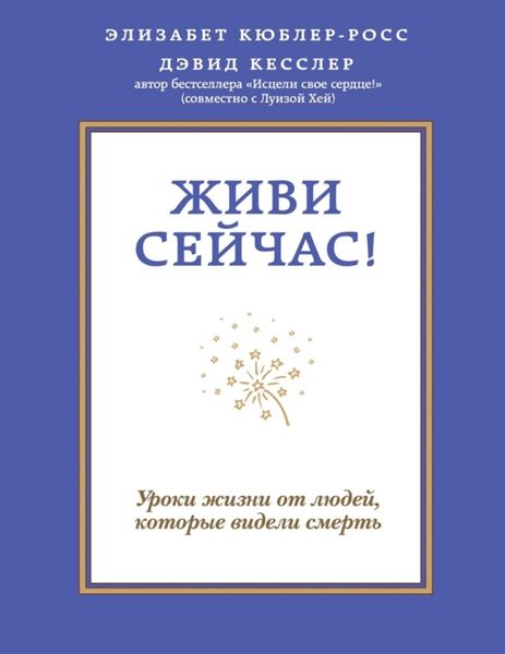 Живи зараз! Уроки життя від людей, які бачили смерть Елізабет Кюблер-Росс, Девід Кесслер PS1924 фото