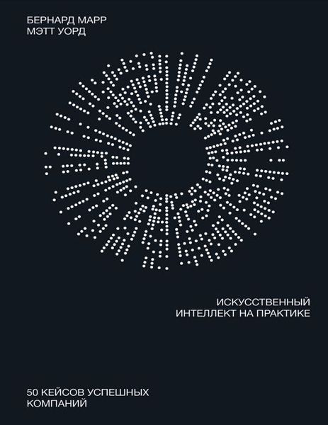 Искусственный интеллект на практике. 50 кейсов успешных компаний Бернард Марр, Мэтт Уорд IT9517 фото