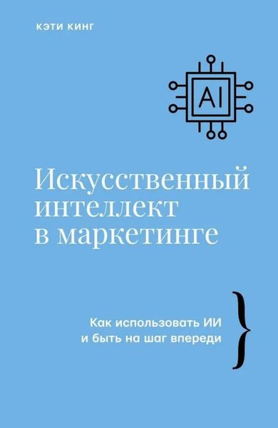 Искусственный интеллект в маркетинге. Как использовать ИИ и быть на шаг впереди Кэти Кинг IT9511 фото