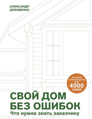 Свой дом без ошибок : Что нужно знать заказчику. На опыте строительства для 4000 семей Александр Дубовенко RB-100-07 фото