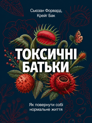 Токсичні батьки. Як повернути собі нормальне життя Сьюзан Форвард, Крейґ Бак (українською)
